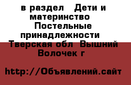  в раздел : Дети и материнство » Постельные принадлежности . Тверская обл.,Вышний Волочек г.